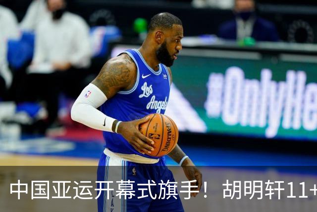 中国亚运开幕式旗手！胡明轩11+4，男篮77-97惨败日本，无缘决赛